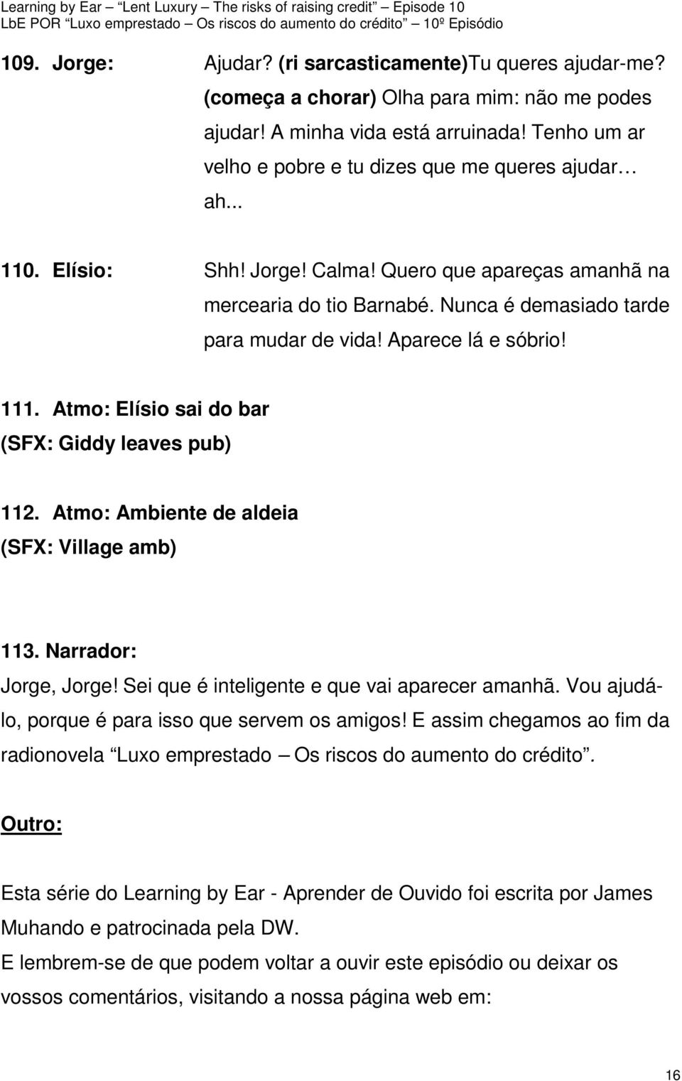 Aparece lá e sóbrio! 111. Atmo: Elísio sai do bar (SFX: Giddy leaves pub) 112. Atmo: Ambiente de aldeia (SFX: Village amb) 113. Narrador: Jorge, Jorge! Sei que é inteligente e que vai aparecer amanhã.