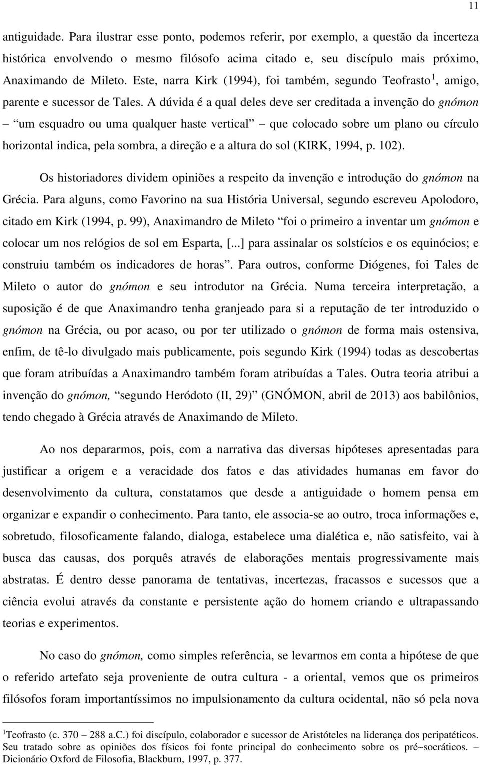 A dúvida é a qual deles deve ser creditada a invenção do gnómon um esquadro ou uma qualquer haste vertical que colocado sobre um plano ou círculo horizontal indica, pela sombra, a direção e a altura