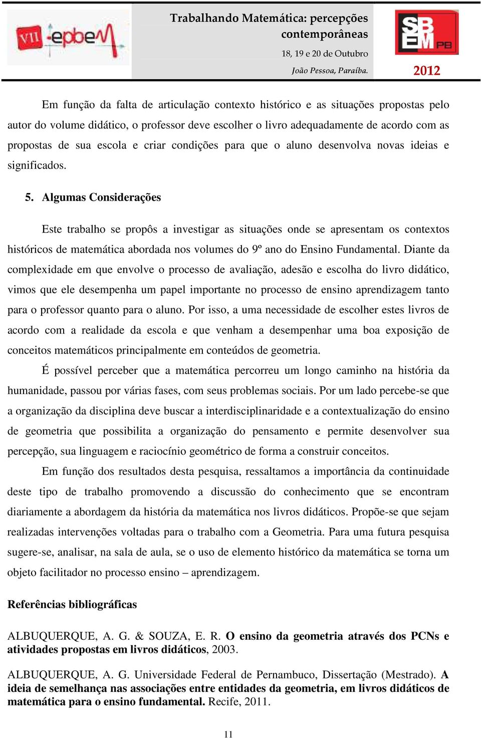 Algumas Considerações Este trabalho se propôs a investigar as situações onde se apresentam os contextos históricos de matemática abordada nos volumes do 9º ano do Ensino Fundamental.