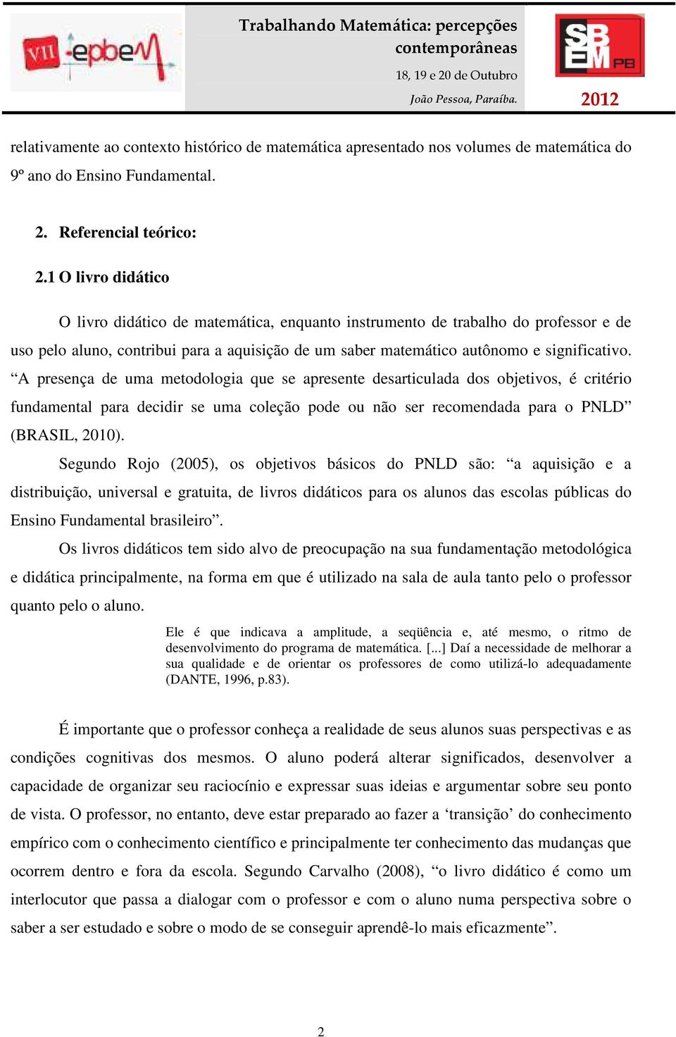 A presença de uma metodologia que se apresente desarticulada dos objetivos, é critério fundamental para decidir se uma coleção pode ou não ser recomendada para o PNLD (BRASIL, 2010).