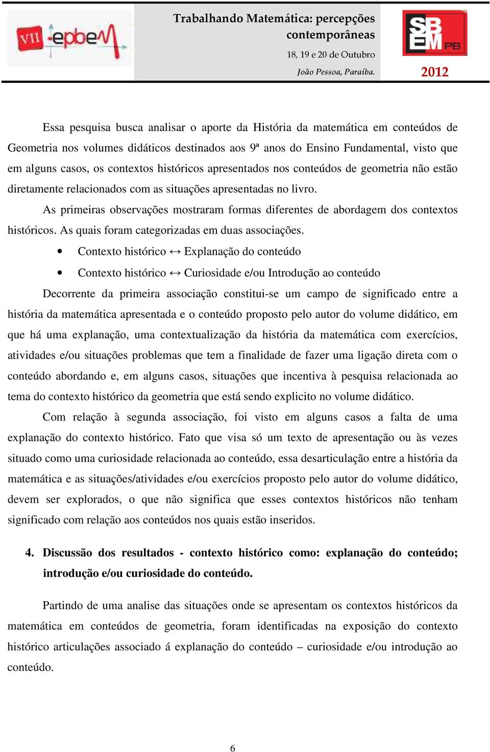 As primeiras observações mostraram formas diferentes de abordagem dos contextos históricos. As quais foram categorizadas em duas associações.