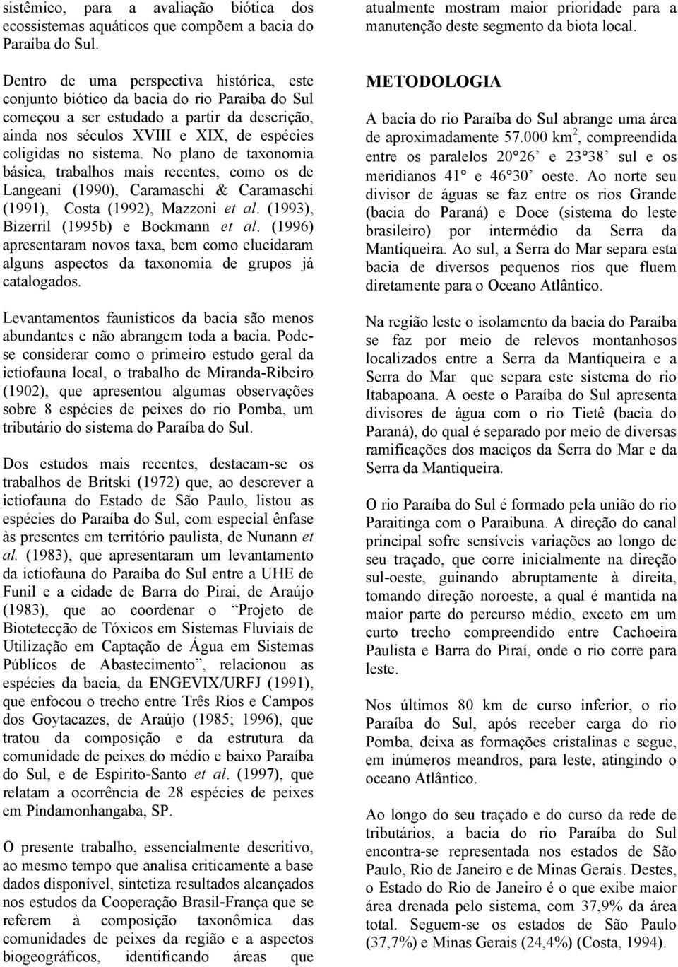 No plano de taxonomia básica, trabalhos mais recentes, como os de Langeani (1990), Caramaschi & Caramaschi (1991), Costa (1992), Mazzoni et al. (1993), Bizerril (1995b) e Bockmann et al.