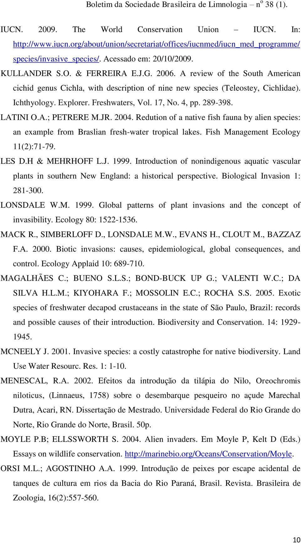 289-398. LATINI O.A.; PETRERE M.JR. 2004. Redution of a native fish fauna by alien species: an example from Braslian fresh-water tropical lakes. Fish Management Ecology 11(2):71-79. LES D.