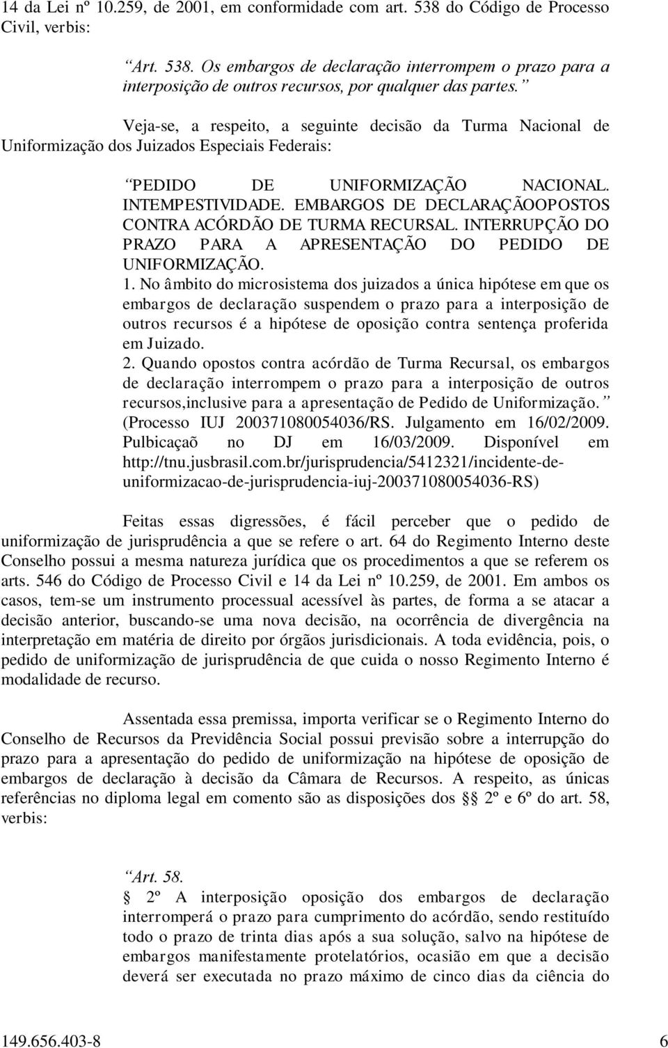 EMBARGOS DE DECLARAÇÃOOPOSTOS CONTRA ACÓRDÃO DE TURMA RECURSAL. INTERRUPÇÃO DO PRAZO PARA A APRESENTAÇÃO DO PEDIDO DE UNIFORMIZAÇÃO. 1.