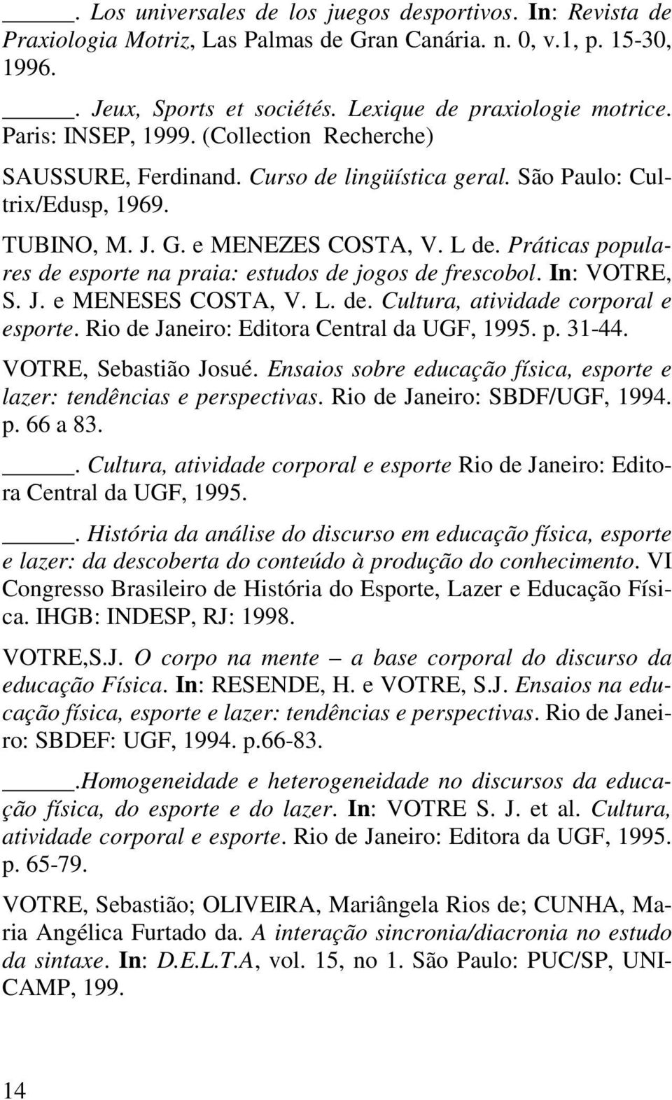 Práticas populares de esporte na praia: estudos de jogos de frescobol. In: VOTRE, S. J. e MENESES COSTA, V. L. de. Cultura, atividade corporal e esporte. Rio de Janeiro: Editora Central da UGF, 1995.