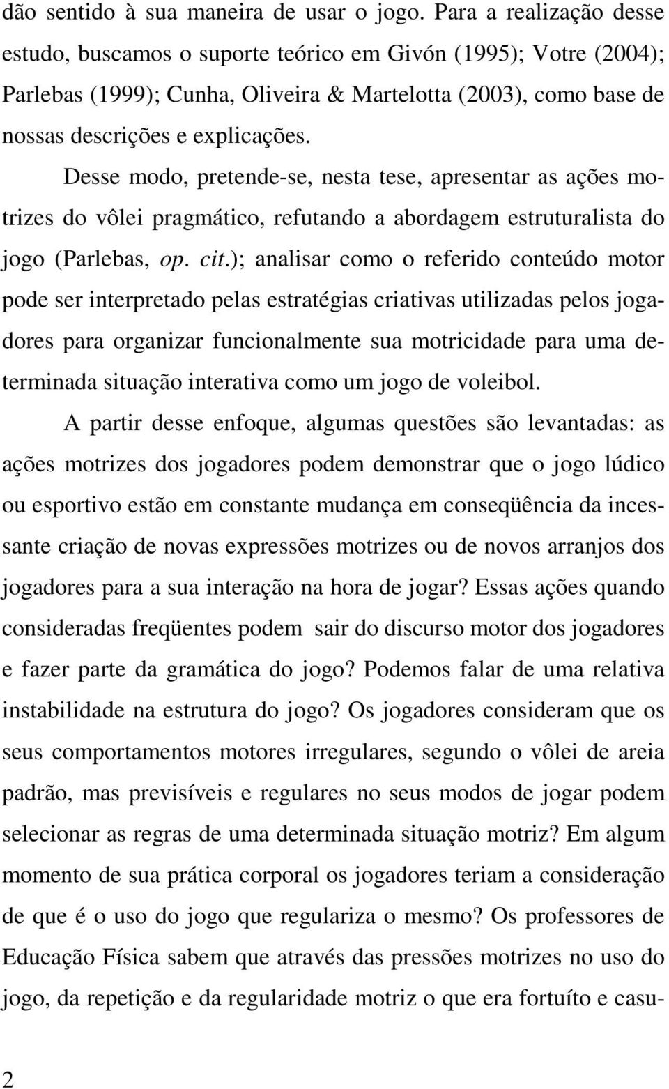 Desse modo, pretende-se, nesta tese, apresentar as ações motrizes do vôlei pragmático, refutando a abordagem estruturalista do jogo (Parlebas, op. cit.