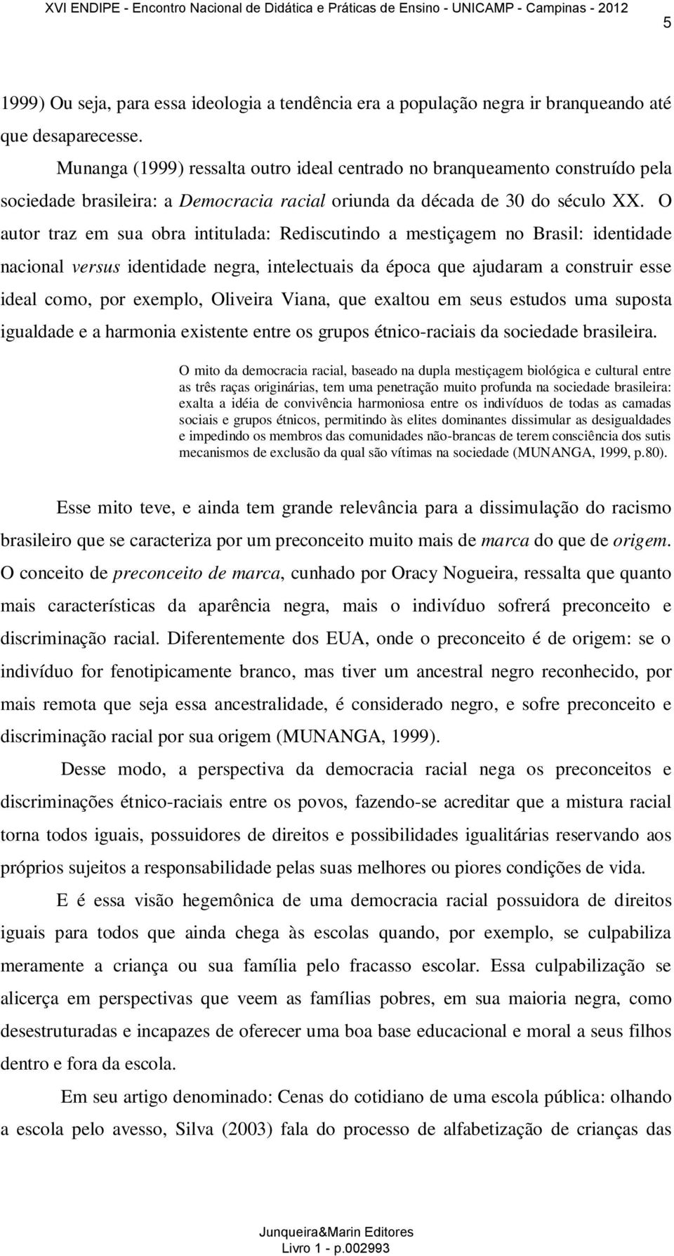 O autor traz em sua obra intitulada: Rediscutindo a mestiçagem no Brasil: identidade nacional versus identidade negra, intelectuais da época que ajudaram a construir esse ideal como, por exemplo,