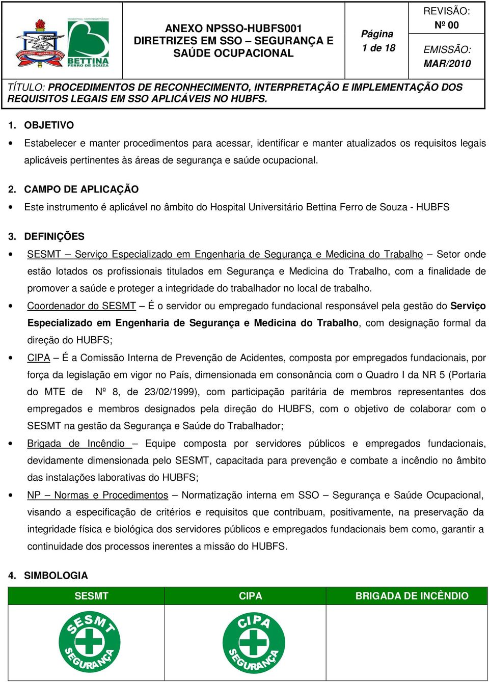 DEFINIÇÕES SESMT Serviço Especializado em Engenharia de Segurança e Medicina do Trabalho Setor onde estão lotados os profissionais titulados em Segurança e Medicina do Trabalho, com a finalidade de