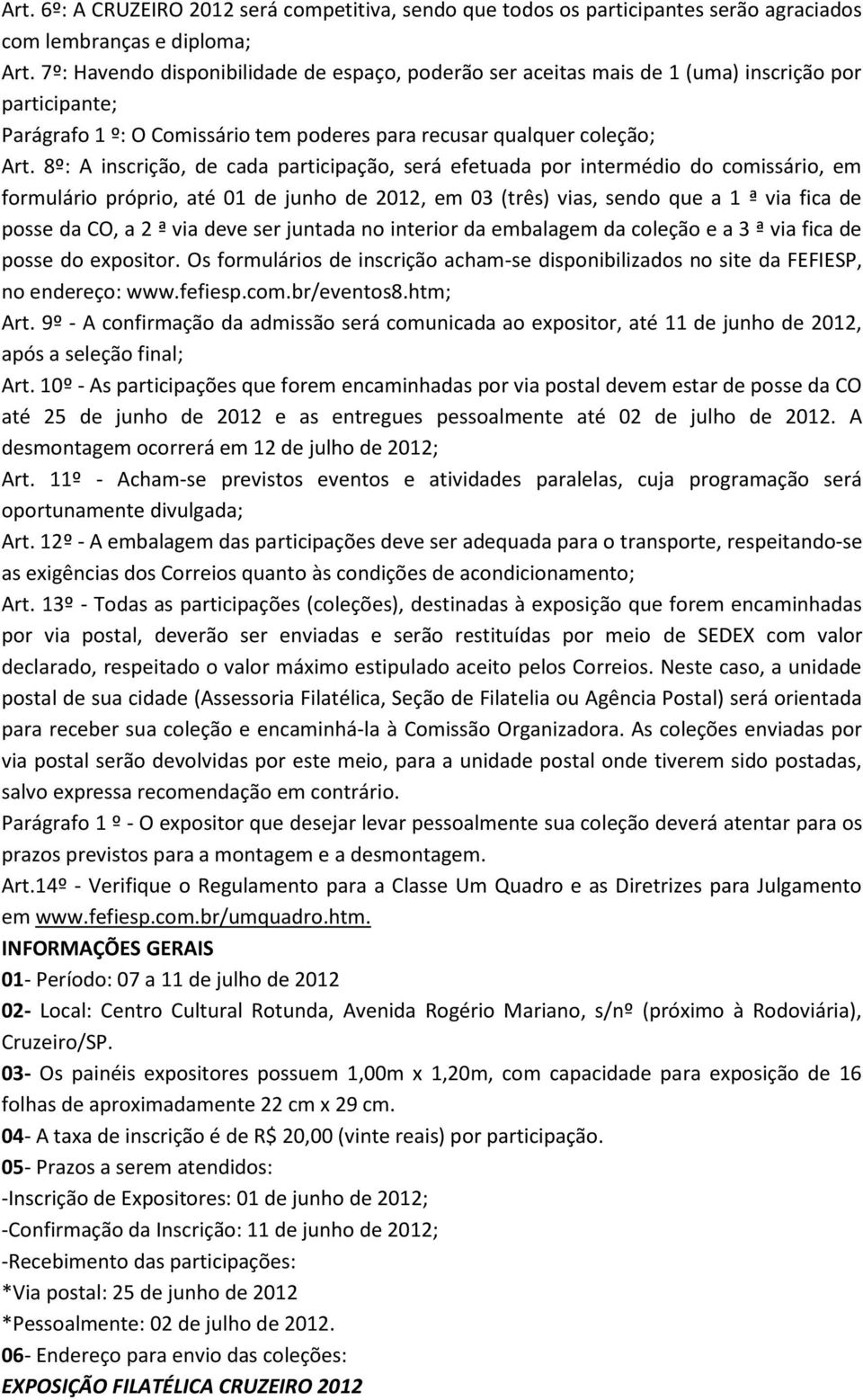 8º: A inscrição, de cada participação, será efetuada por intermédio do comissário, em formulário próprio, até 01 de junho de 2012, em 03 (três) vias, sendo que a 1 ª via fica de posse da CO, a 2 ª