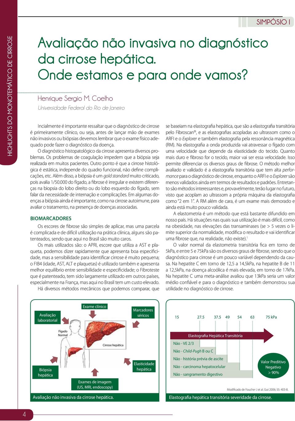 devemos lembrar que o exame físico adequado pode fazer o diagnóstico da doença. O diagnóstico histopatológico da cirrose apresenta diversos problemas.