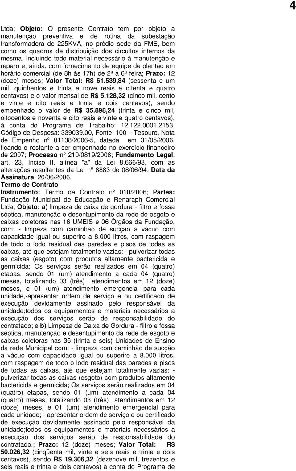 Incluindo todo material necessário à manutenção e reparo e, ainda, com fornecimento de equipe de plantão em horário comercial (de 8h às 17h) de 2ª à 6ª feira; Prazo: 12 (doze) meses; Valor Total: R$