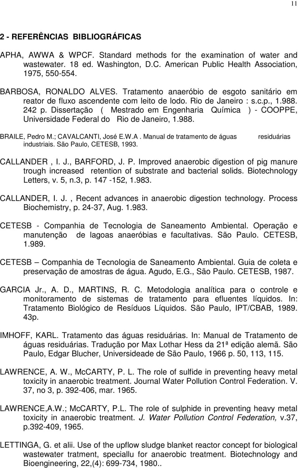 Dissertação ( Mestrado em Engenharia Química ) - COOPPE, Universidade Federal do Rio de Janeiro, 1.988. BRAILE, Pedro M.; CAVALCANTI, José E.W.A. Manual de tratamento de águas industriais.