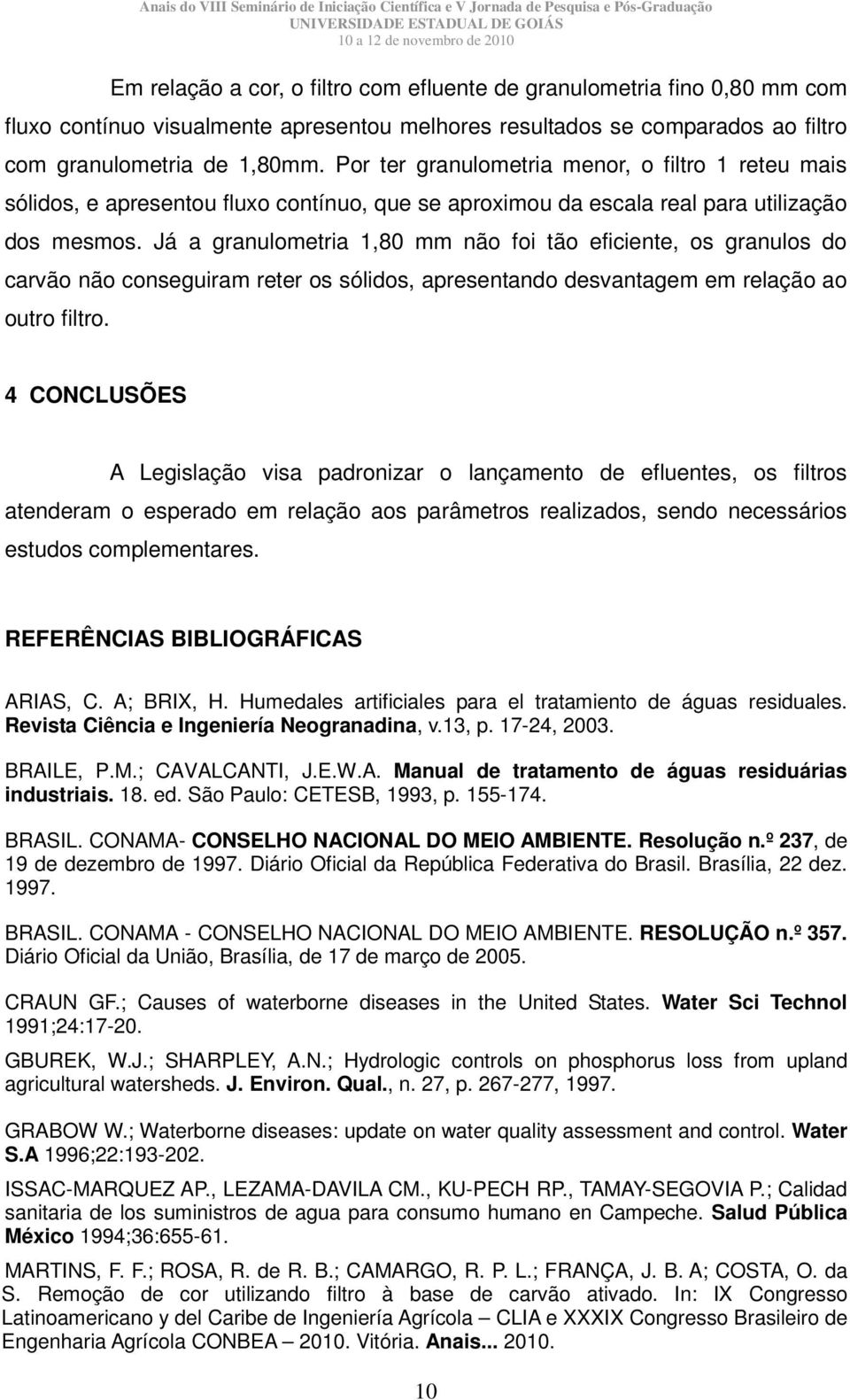 Já a granulometria 1,80 mm não foi tão eficiente, os granulos do carvão não conseguiram reter os sólidos, apresentando desvantagem em relação ao outro filtro.