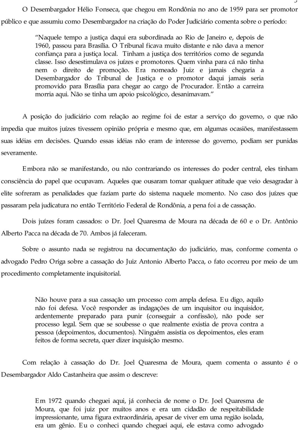 Tinham a justiça dos territórios como de segunda classe. Isso desestimulava os juízes e promotores. Quem vinha para cá não tinha nem o direito de promoção.