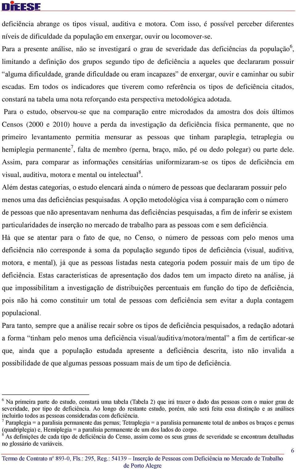 dificuldade, grande dificuldade ou eram incapazes de enxergar, ouvir e caminhar ou subir escadas.