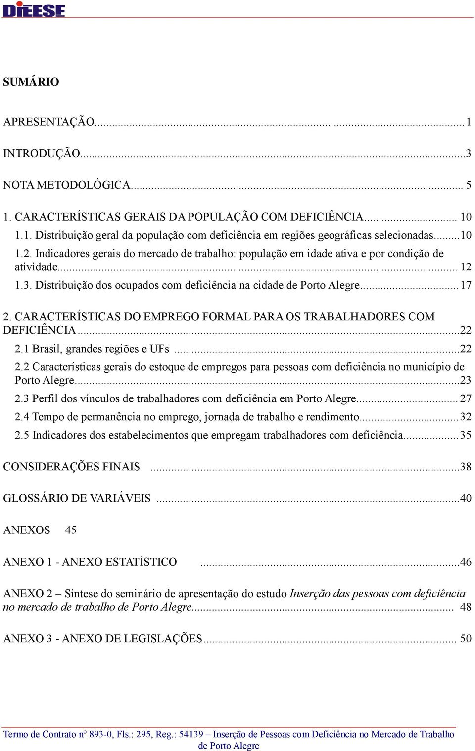 CARACTERÍSTICAS DO EMPREGO FORMAL PARA OS TRABALHADORES COM DEFICIÊNCIA...22 2.1 Brasil, grandes regiões e UFs...22 2.2 Características gerais do estoque de empregos para pessoas com deficiência no município de Porto Alegre.