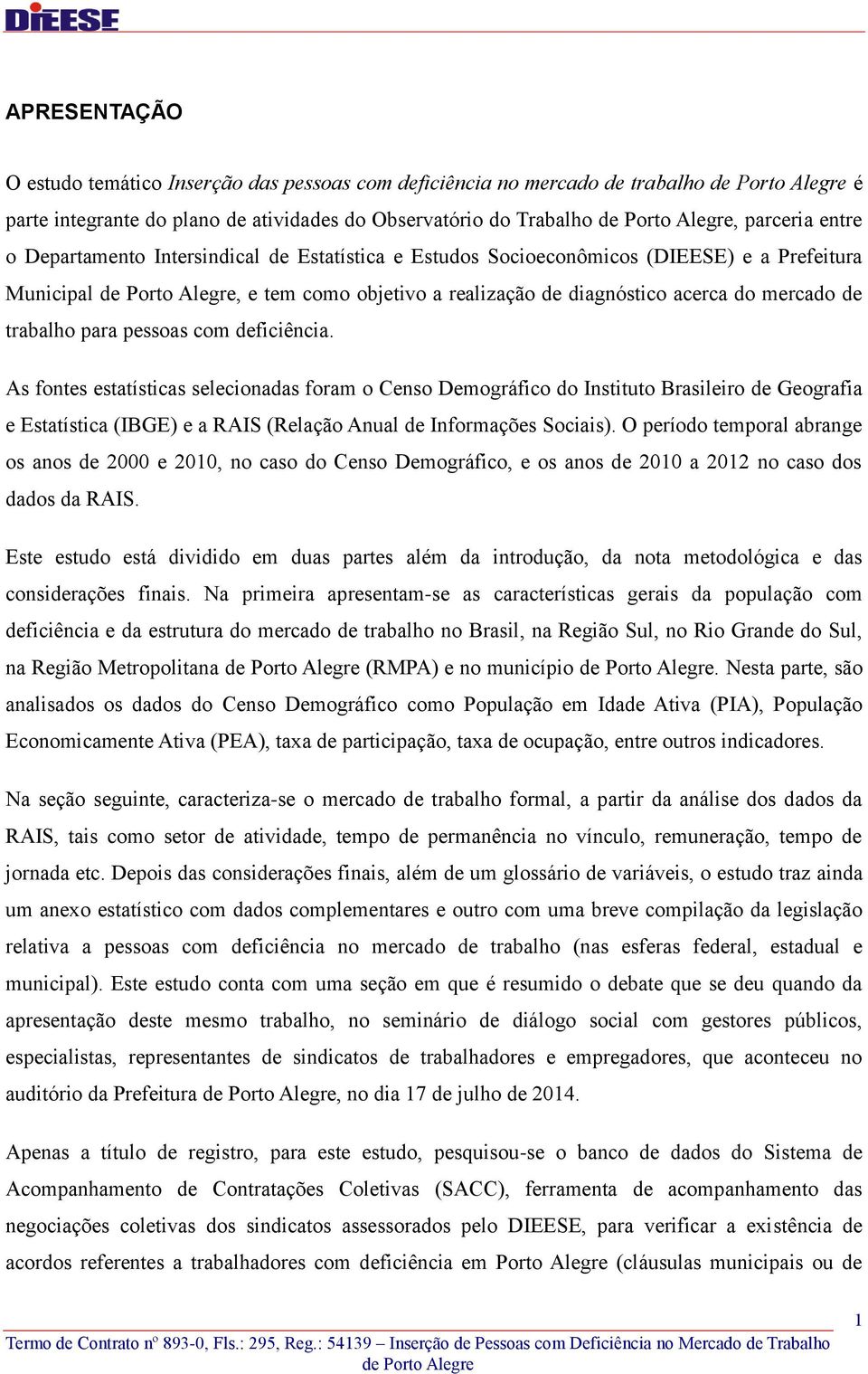 As fontes estatísticas selecionadas foram o Censo Demográfico do Instituto Brasileiro de Geografia e Estatística (IBGE) e a RAIS (Relação Anual de Informações Sociais).