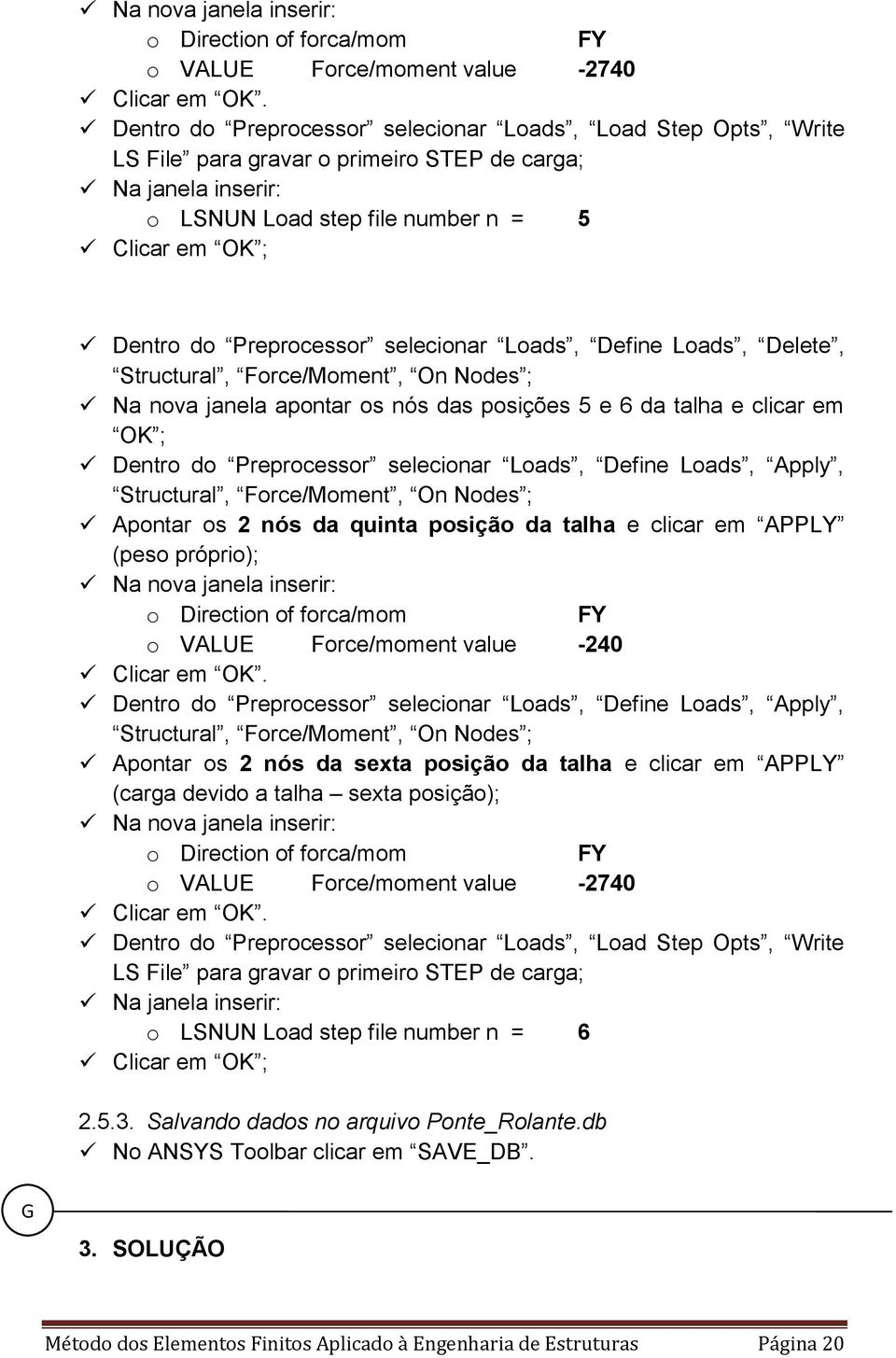 os 2 nós da quinta posição da talha e clicar em APPLY (peso próprio); Na nova janela inserir: o Direction of forca/mom FY o VALUE Force/moment value -240 Apontar os 2 nós da sexta posição da talha e