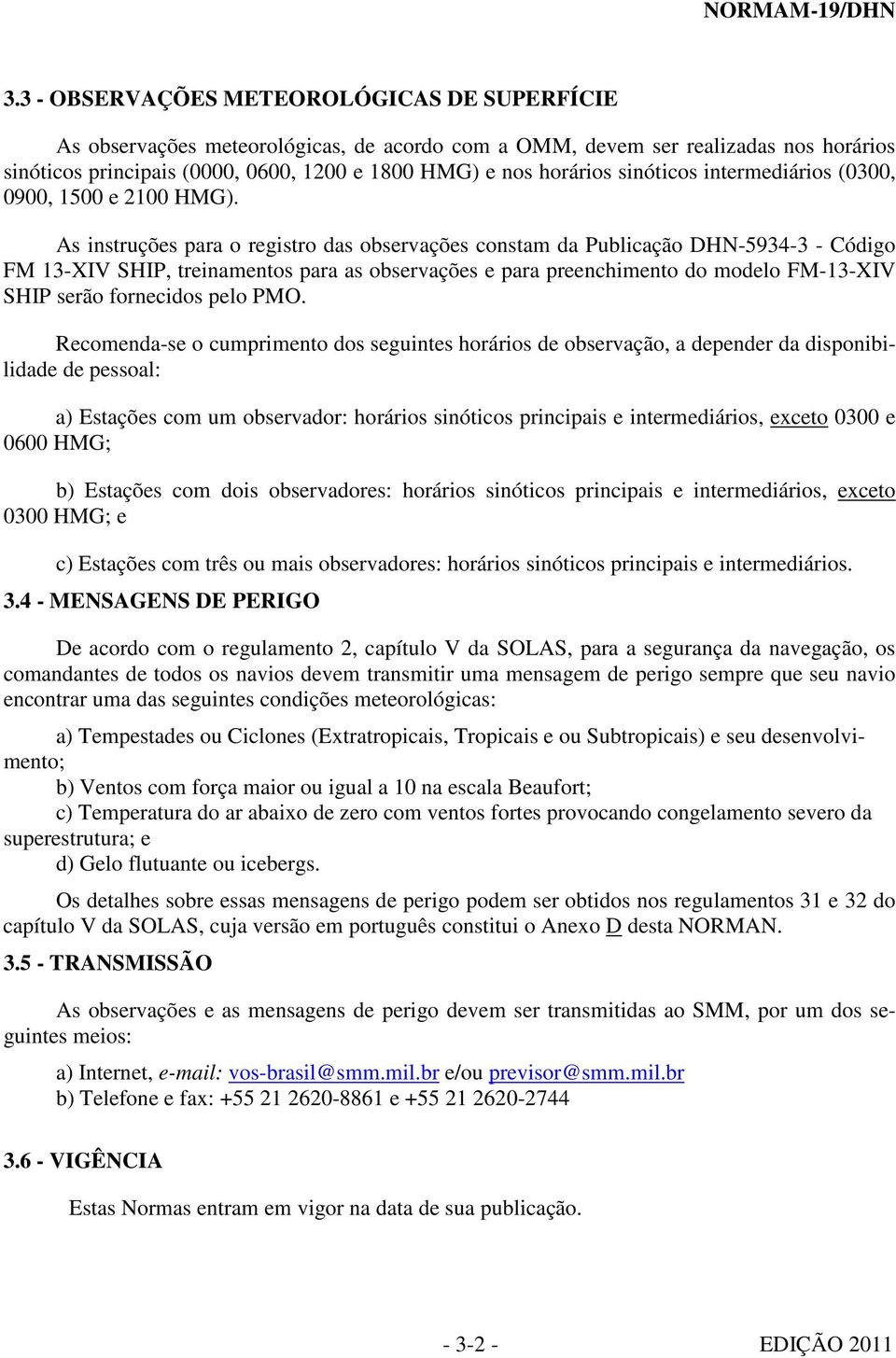 As instruções para o registro das observações constam da Publicação DHN-5934-3 - Código FM 13-XIV SHIP, treinamentos para as observações e para preenchimento do modelo FM-13-XIV SHIP serão fornecidos