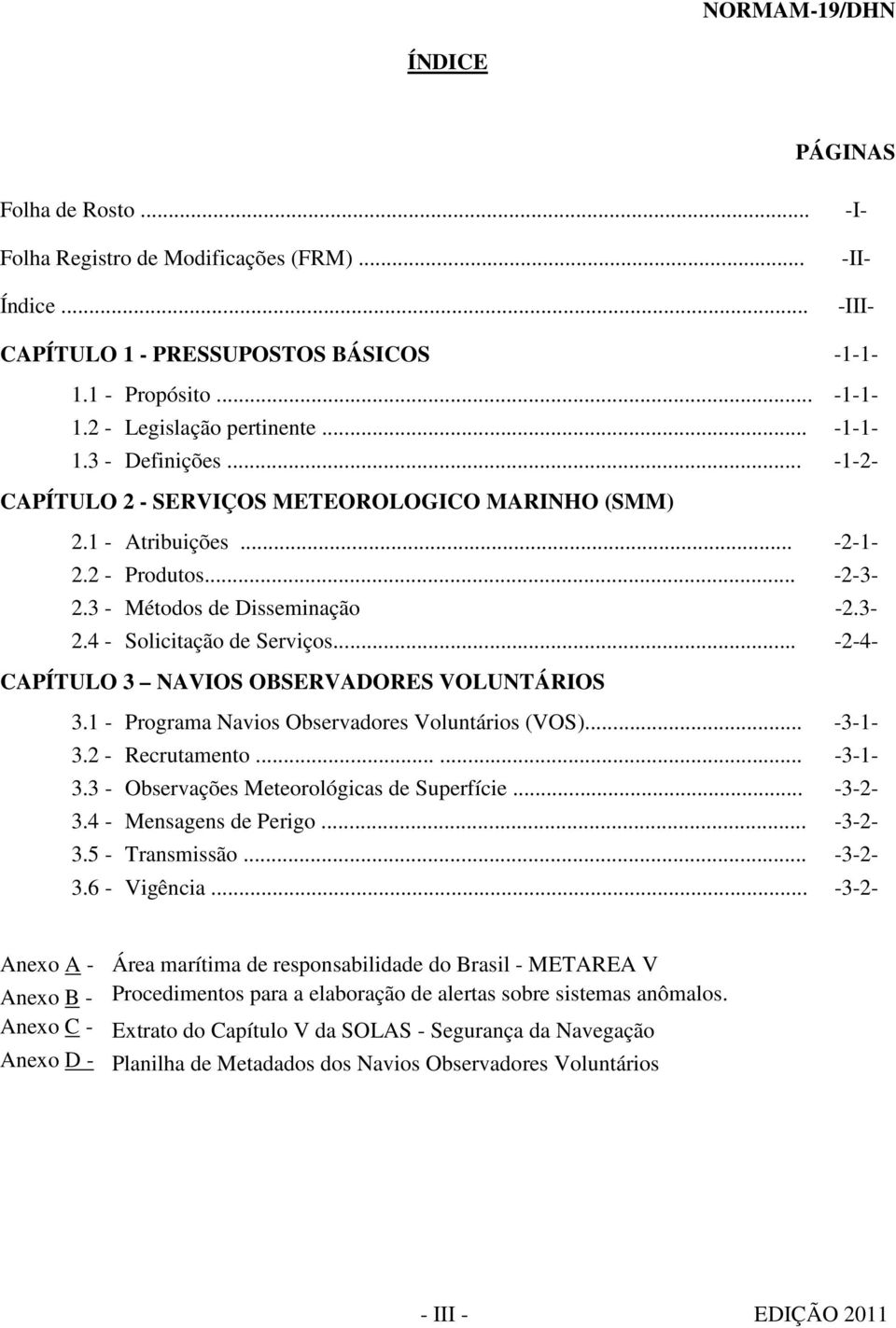 .. -2-4- CAPÍTULO 3 NAVIOS OBSERVADORES VOLUNTÁRIOS 3.1 - Programa Navios Observadores Voluntários (VOS)... -3-1- 3.2 - Recrutamento...... -3-1- 3.3 - Observações Meteorológicas de Superfície.