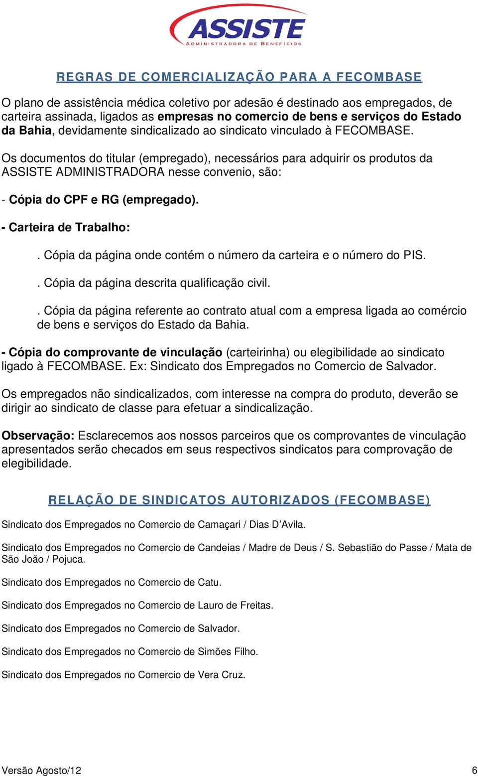 Os documentos do titular (empregado), necessários para adquirir os produtos da ASSISTE ADMINISTRADORA nesse convenio, são: - Cópia do CPF e RG (empregado). - Carteira de Trabalho:.