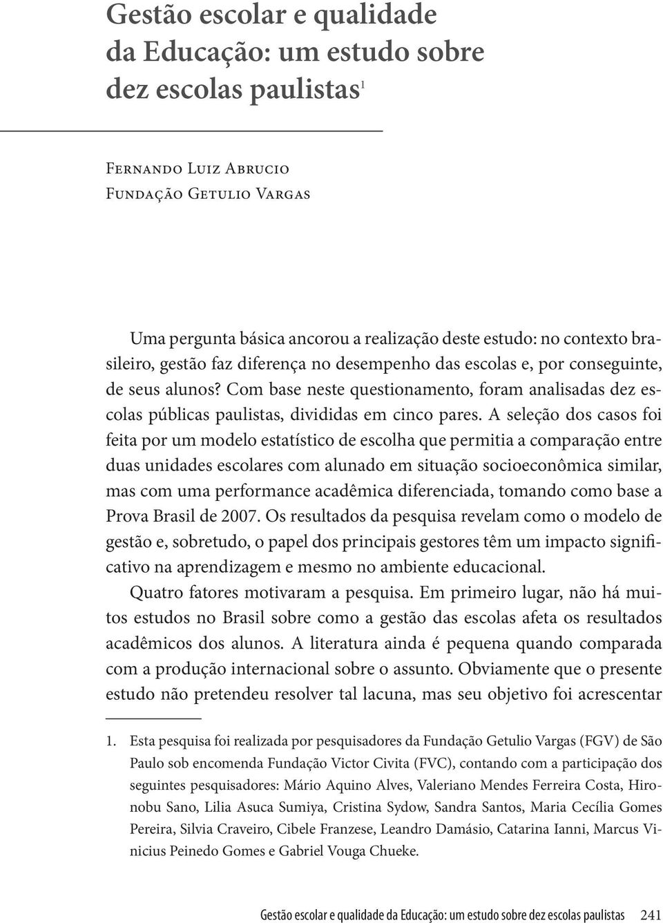 A seleção dos casos foi feita por um modelo estatístico de escolha que permitia a comparação entre duas unidades escolares com alunado em situação socioeconômica similar, mas com uma performance