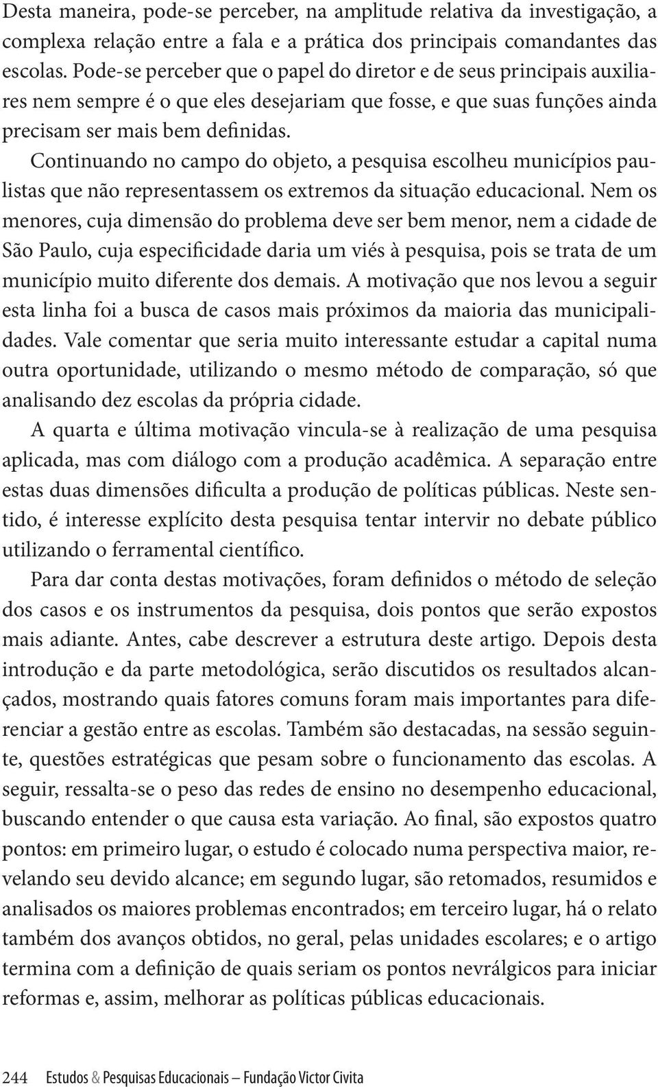 Continuando no campo do objeto, a pesquisa escolheu municípios paulistas que não representassem os extremos da situação educacional.