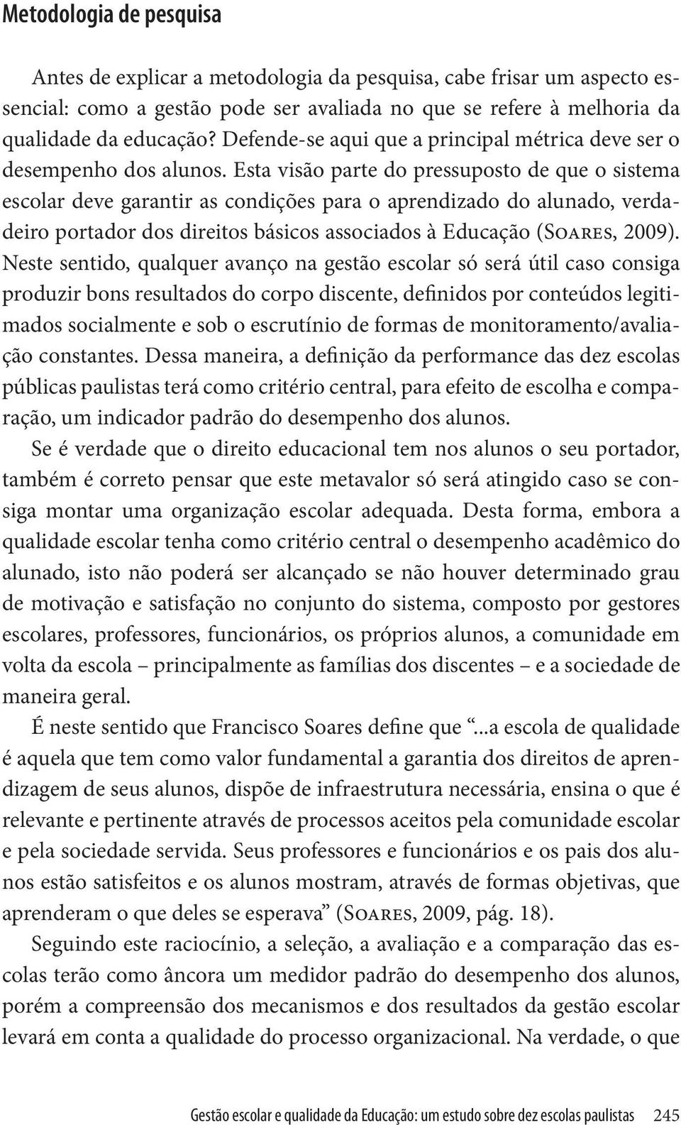 Esta visão parte do pressuposto de que o sistema escolar deve garantir as condições para o aprendizado do alunado, verdadeiro portador dos direitos básicos associados à Educação (Soares, 2009).