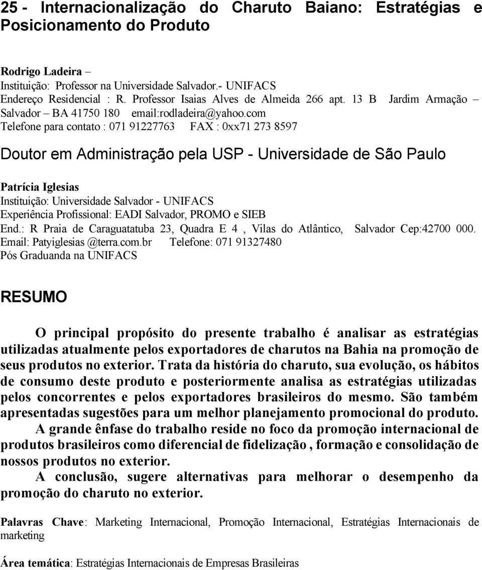 com Telefone para contato : 071 91227763 FAX : 0xx71 273 8597 Doutor em Administração pela USP - Universidade de São Paulo Patrícia Iglesias Instituição: Universidade Salvador - UNIFACS Experiência