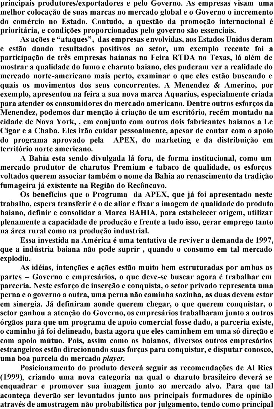 As ações e ataques, das empresas envolvidas, aos Estados Unidos deram e estão dando resultados positivos ao setor, um exemplo recente foi a participação de três empresas baianas na Feira RTDA no