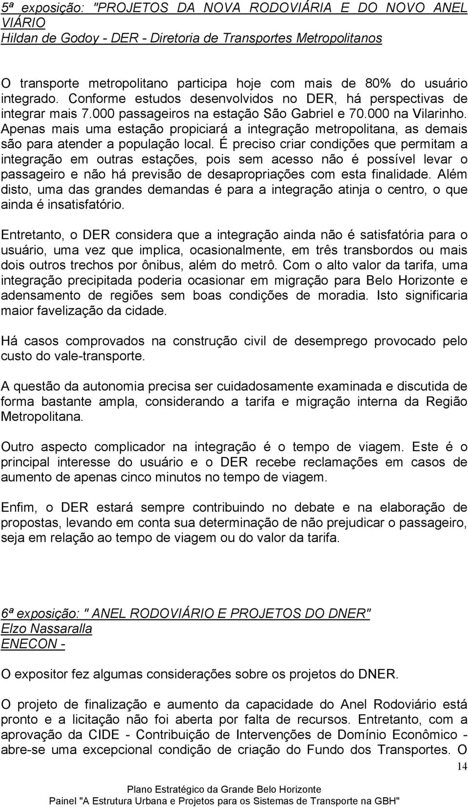 Apenas mais uma estação propiciará a integração metropolitana, as demais são para atender a população local.