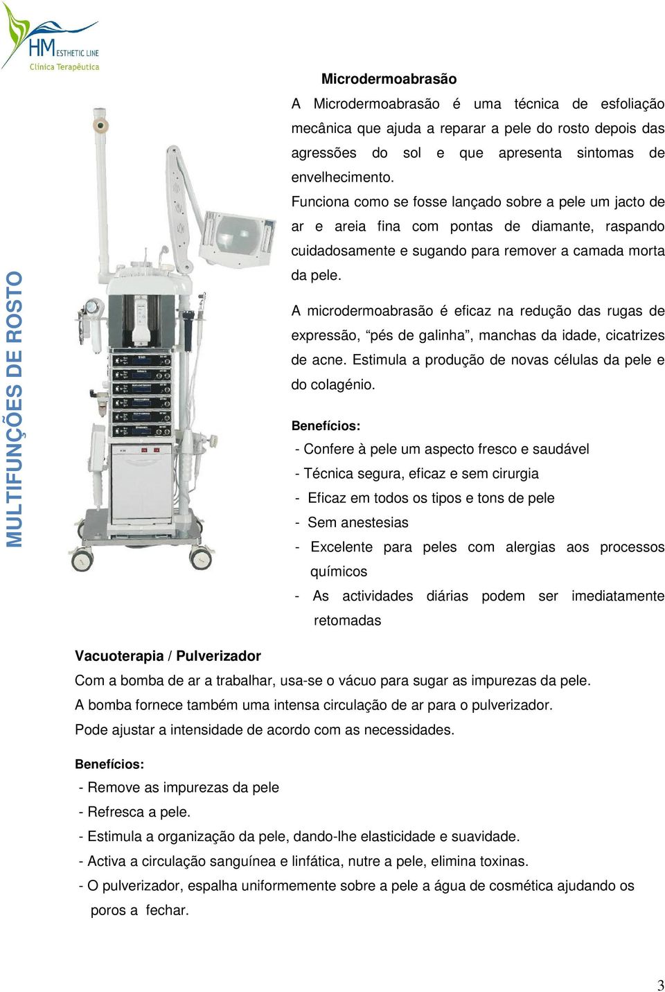 A microdermoabrasão é eficaz na redução das rugas de expressão, pés de galinha, manchas da idade, cicatrizes de acne. Estimula a produção de novas células da pele e do colagénio.