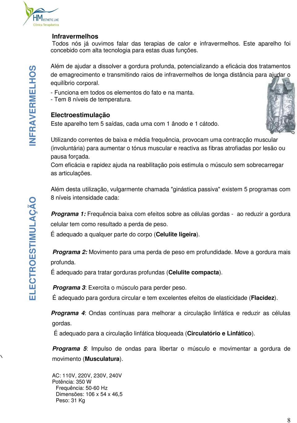 para ajudar o equilíbrio corporal. - Funciona em todos os elementos do fato e na manta. - Tem 8 níveis de temperatura. Electroestimulação Este aparelho tem 5 saídas, cada uma com 1 ânodo e 1 cátodo.