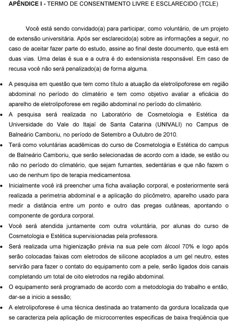 Uma delas é sua e a outra é do extensionista responsável. Em caso de recusa você não será penalizado(a) de forma alguma.