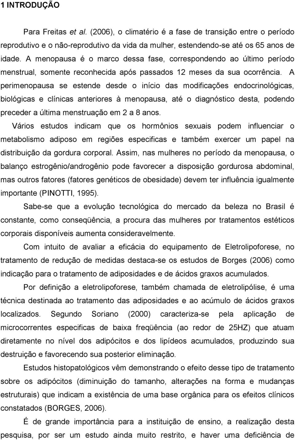 A perimenopausa se estende desde o início das modificações endocrinológicas, biológicas e clínicas anteriores à menopausa, até o diagnóstico desta, podendo preceder a última menstruação em 2 a 8 anos.