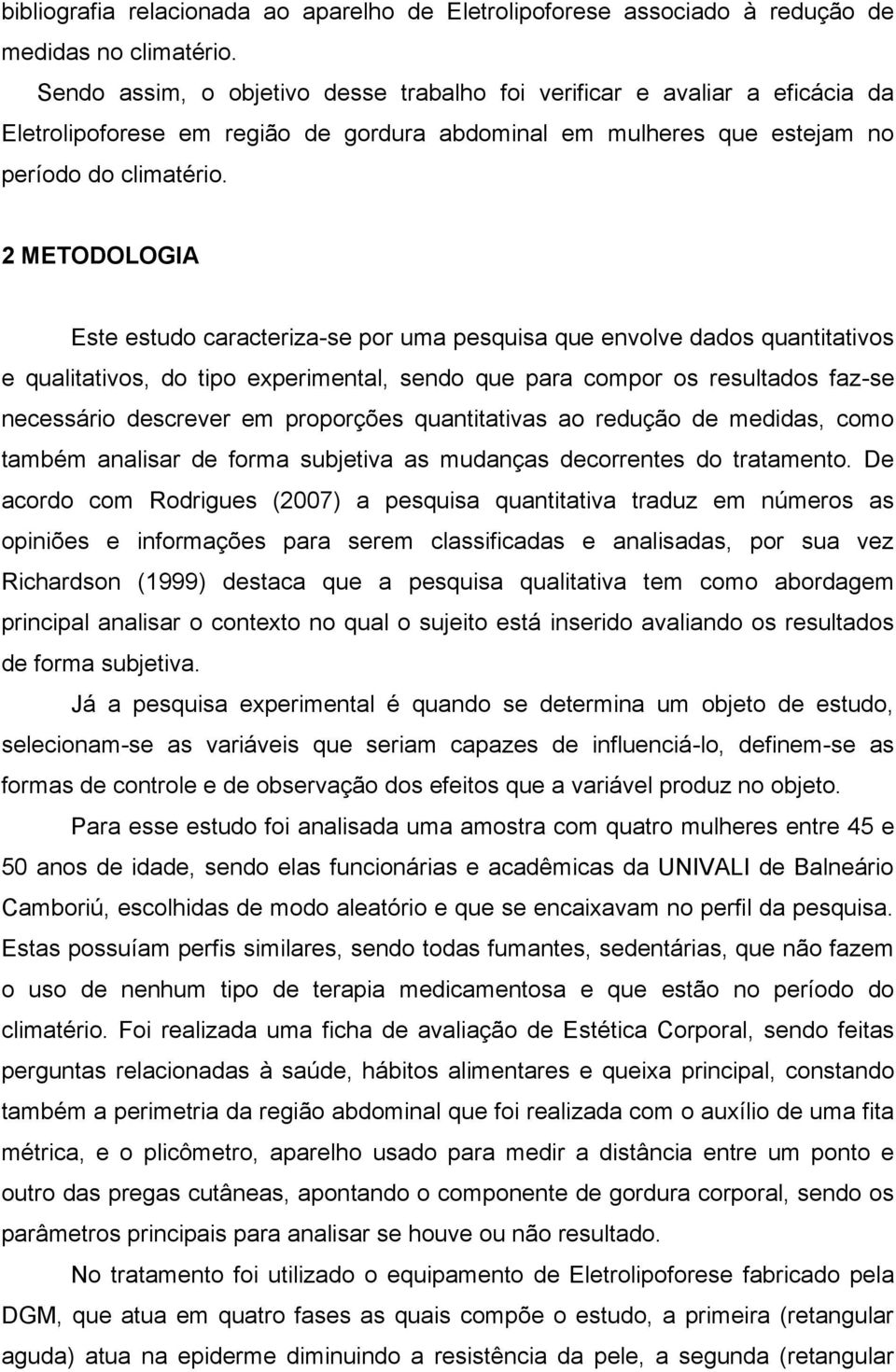 2 METODOLOGIA Este estudo caracteriza-se por uma pesquisa que envolve dados quantitativos e qualitativos, do tipo experimental, sendo que para compor os resultados faz-se necessário descrever em