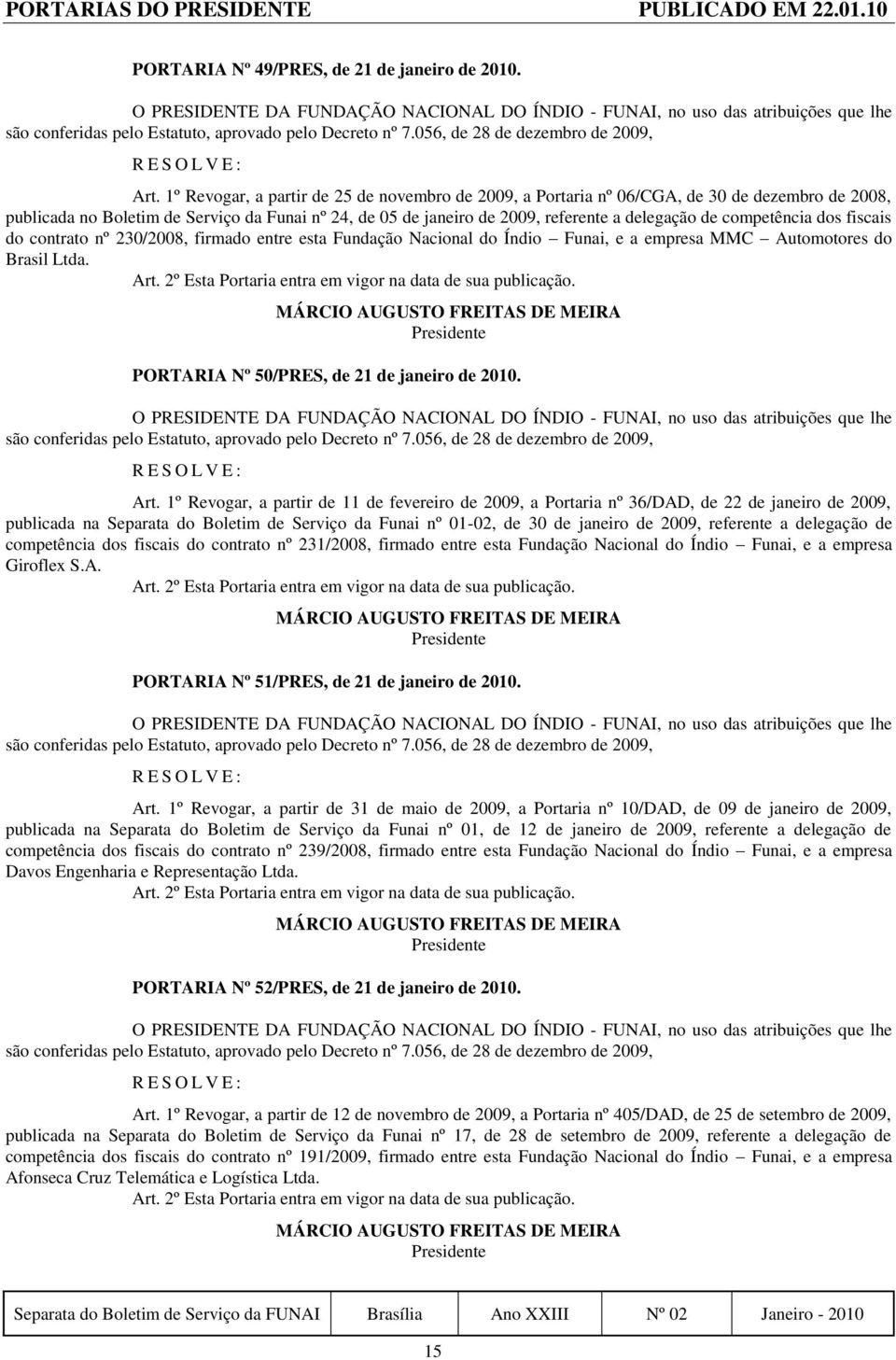 competência dos fiscais do contrato nº 230/2008, firmado entre esta Fundação Nacional do Índio Funai, e a empresa MMC Automotores do Brasil Ltda. PORTARIA Nº 50/PRES, de 21 de janeiro de 2010. Art.