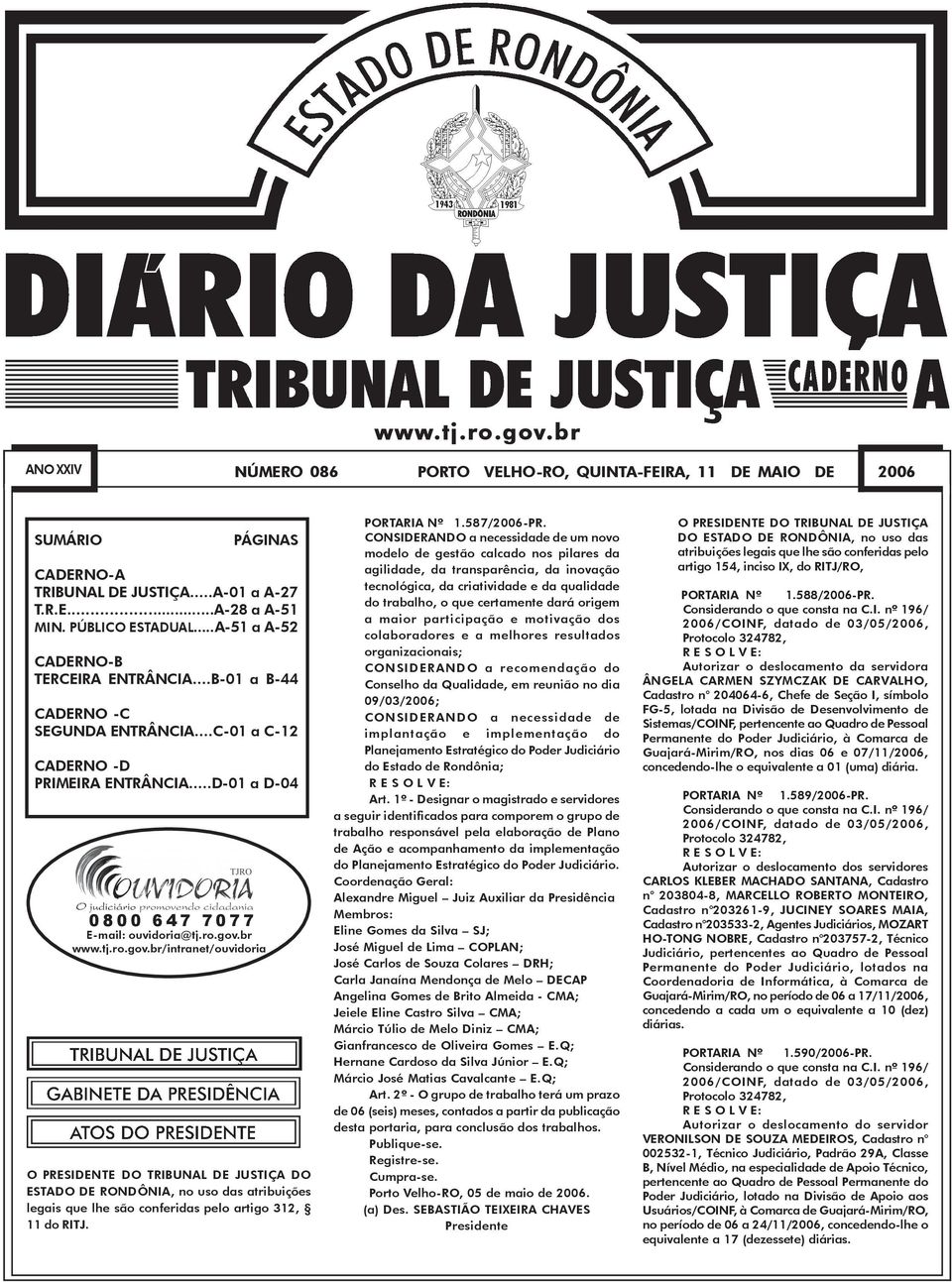 br www.tj.ro.gov.br/intranet/ouvidoria O PRESIDENTE DO TRIBUNAL DE JUSTIÇA DO ESTADO DE RONDÔNIA, no uso das atribuições legais que lhe são conferidas pelo artigo 312, 11 do RITJ. PORTARIA Nº 1.