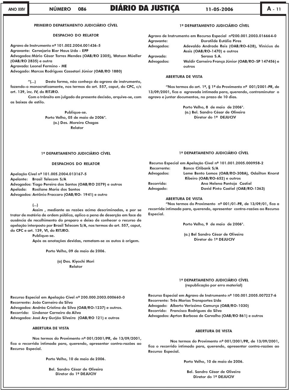 Cassetari Júnior (OAB/RO 1880) (...) Desta forma, não conheço do agravo de instrumento, fazendo-o monocraticamente, nos termos do art. 557, caput, do CPC, c/c art. 139, inc. IV, do RITJRO.