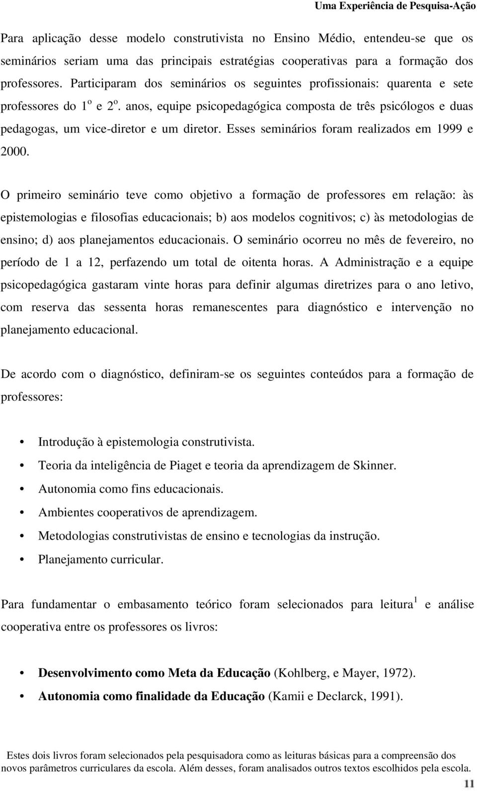 anos, equipe psicopedagógica composta de três psicólogos e duas pedagogas, um vice-diretor e um diretor. Esses seminários foram realizados em 1999 e 2000.