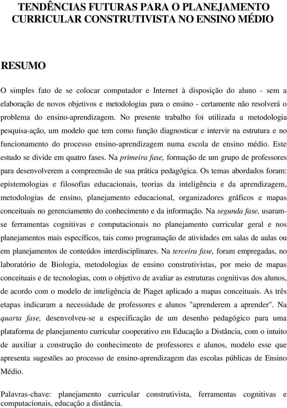 No presente trabalho foi utilizada a metodologia pesquisa-ação, um modelo que tem como função diagnosticar e intervir na estrutura e no funcionamento do processo ensino-aprendizagem numa escola de