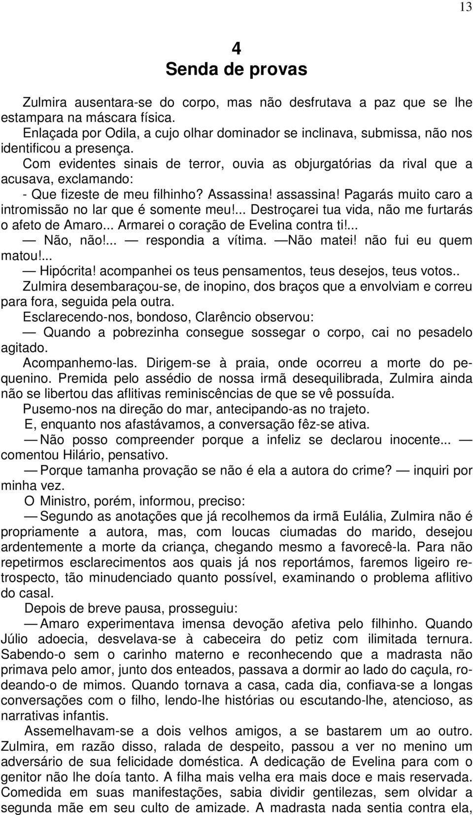 Com evidentes sinais de terror, ouvia as objurgatórias da rival que a acusava, exclamando: - Que fizeste de meu filhinho? Assassina! assassina!