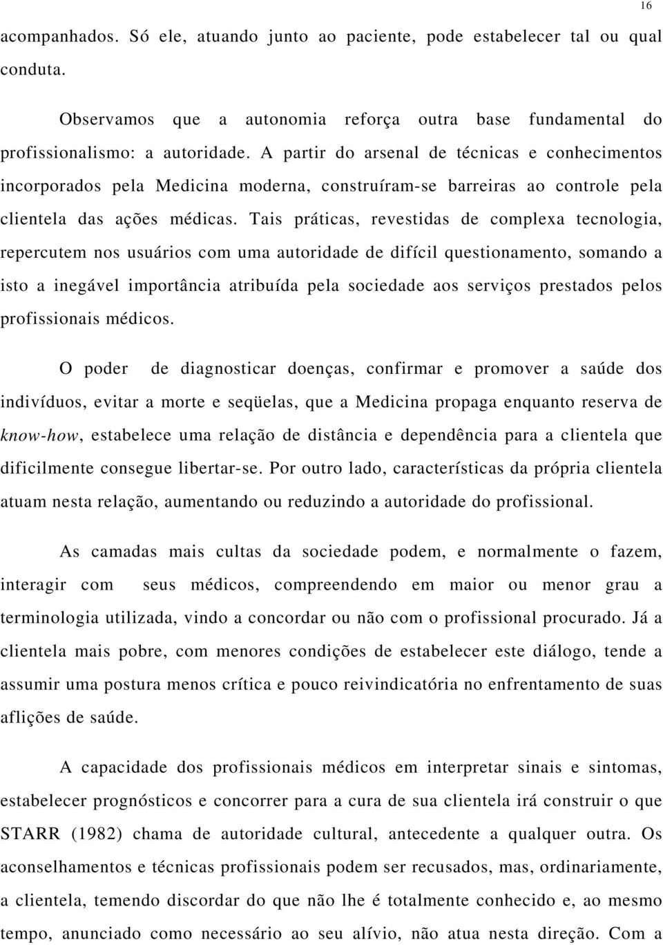 Tais práticas, revestidas de complexa tecnologia, repercutem nos usuários com uma autoridade de difícil questionamento, somando a isto a inegável importância atribuída pela sociedade aos serviços