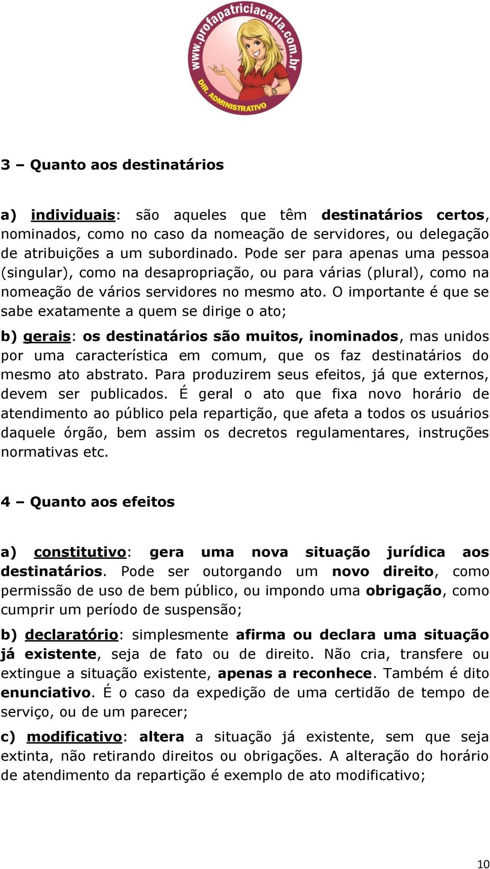 O importante é que se sabe exatamente a quem se dirige o ato; b) gerais: os destinatários são muitos, inominados, mas unidos por uma característica em comum, que os faz destinatários do mesmo ato