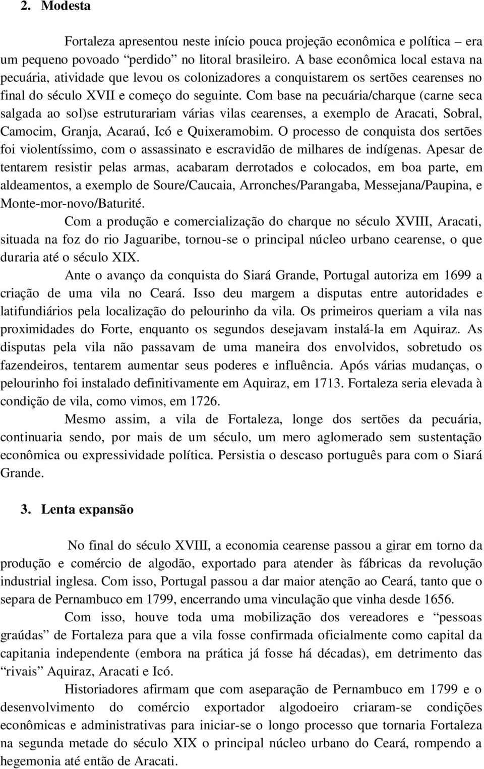 Com base na pecuária/charque (carne seca salgada ao sol)se estruturariam várias vilas cearenses, a exemplo de Aracati, Sobral, Camocim, Granja, Acaraú, Icó e Quixeramobim.