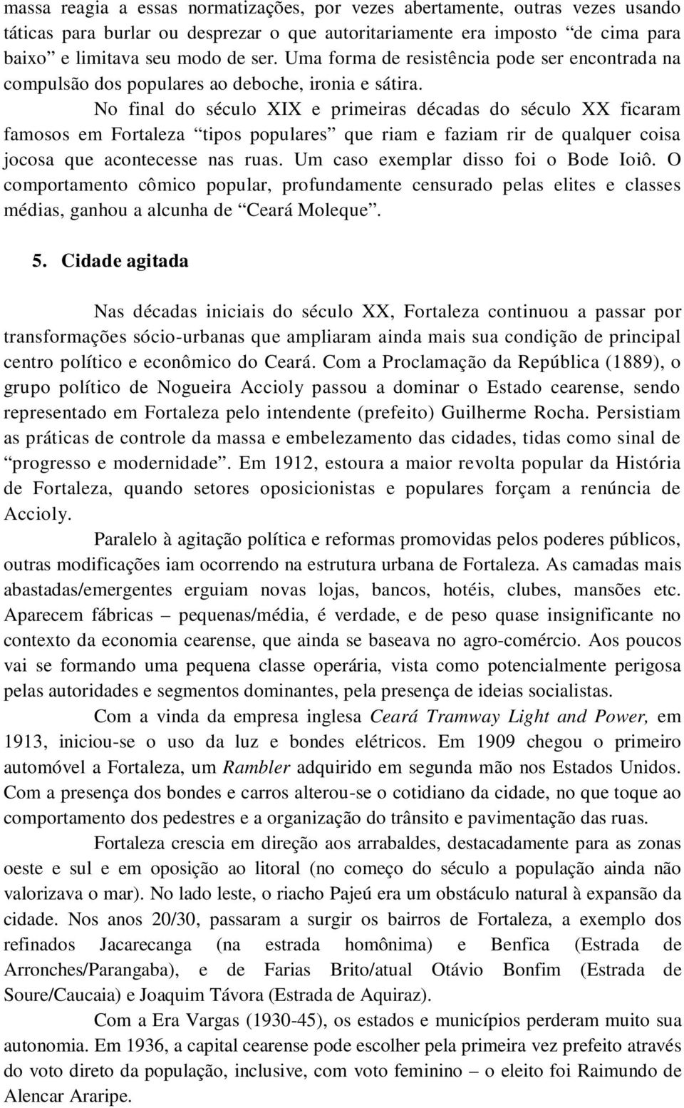 No final do século XIX e primeiras décadas do século XX ficaram famosos em Fortaleza tipos populares que riam e faziam rir de qualquer coisa jocosa que acontecesse nas ruas.