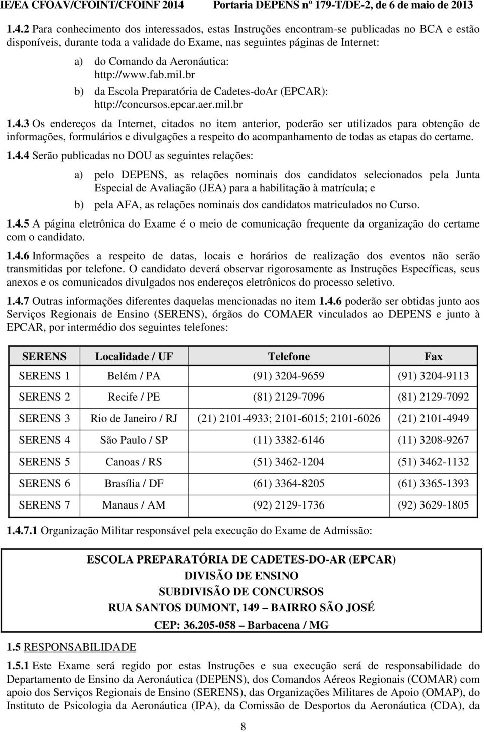 3 Os endereços da Internet, citados no item anterior, poderão ser utilizados para obtenção de informações, formulários e divulgações a respeito do acompanhamento de todas as etapas do certame. 1.4.