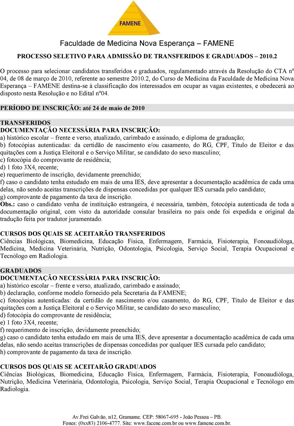 2, do Curso de Medicina da Faculdade de Medicina Nova Esperança FAMENE destina-se à classificação dos interessados em ocupar as vagas existentes, e obedecerá ao disposto nesta Resolução e no Edital