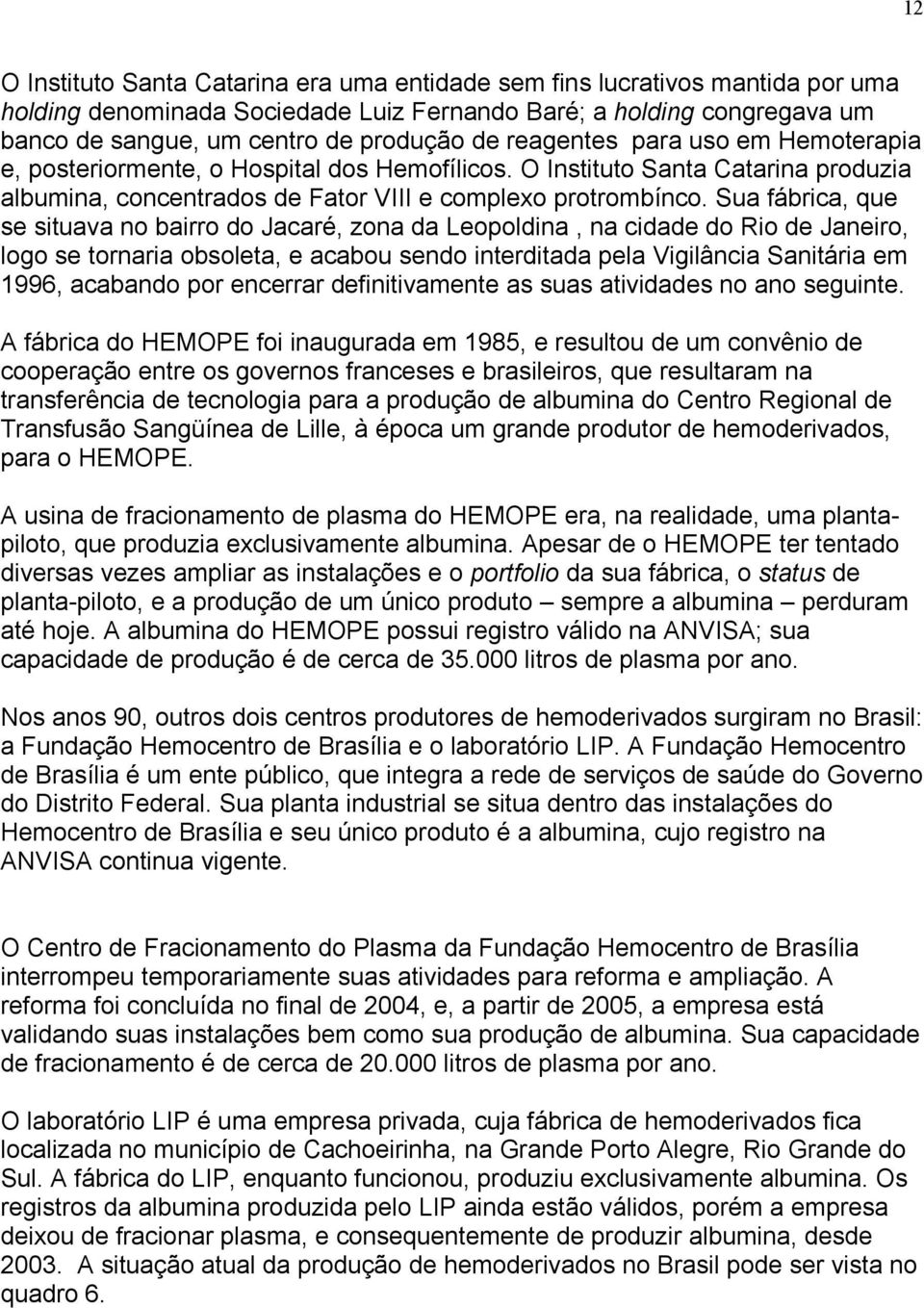 Sua fábrica, que se situava no bairro do Jacaré, zona da Leopoldina, na cidade do Rio de Janeiro, logo se tornaria obsoleta, e acabou sendo interditada pela Vigilância Sanitária em 1996, acabando por