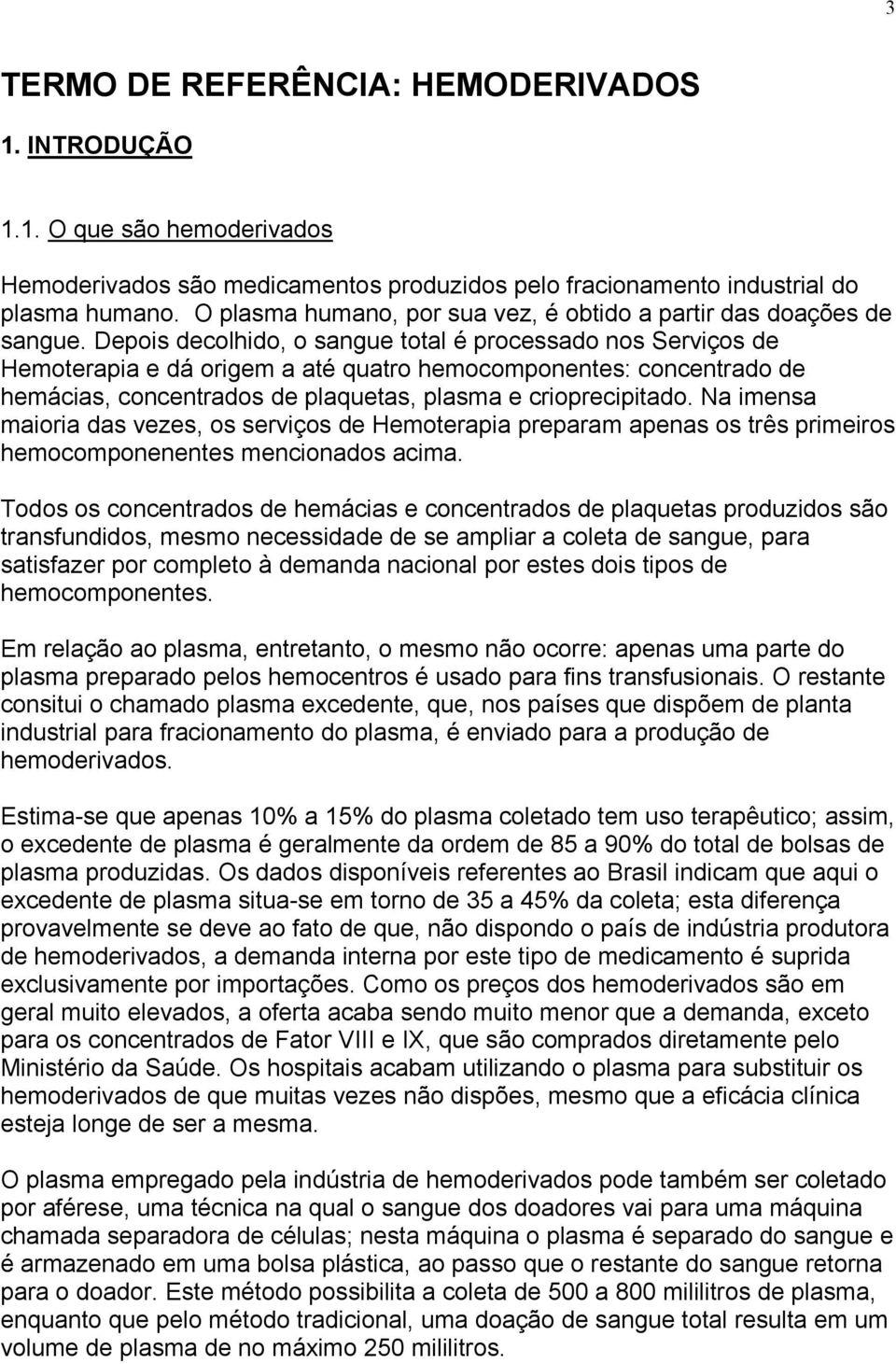 Depois decolhido, o sangue total é processado nos Serviços de Hemoterapia e dá origem a até quatro hemocomponentes: concentrado de hemácias, concentrados de plaquetas, plasma e crioprecipitado.